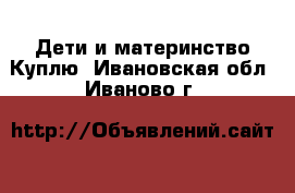 Дети и материнство Куплю. Ивановская обл.,Иваново г.